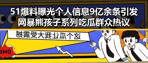 51爆料曝光个人信息9亿余条引发网暴熊孩子系列吃瓜群众热议