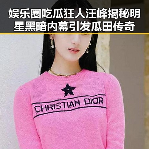 娱乐圈吃瓜狂人汪峰揭秘明星黑暗内幕引发瓜田传奇