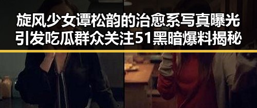 旋风少女谭松韵的治愈系写真曝光引发吃瓜群众关注 51黑暗爆料揭秘明星背后秘密