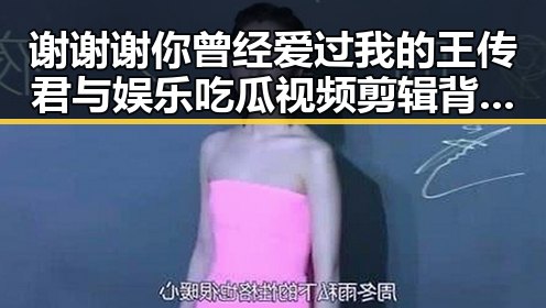 谢谢谢你曾经爱过我的王传君与娱乐吃瓜视频剪辑背后的精彩故事