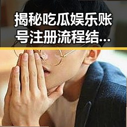 揭秘吃瓜娱乐账号注册流程结合犬夜叉奇幻之旅的精彩亮点