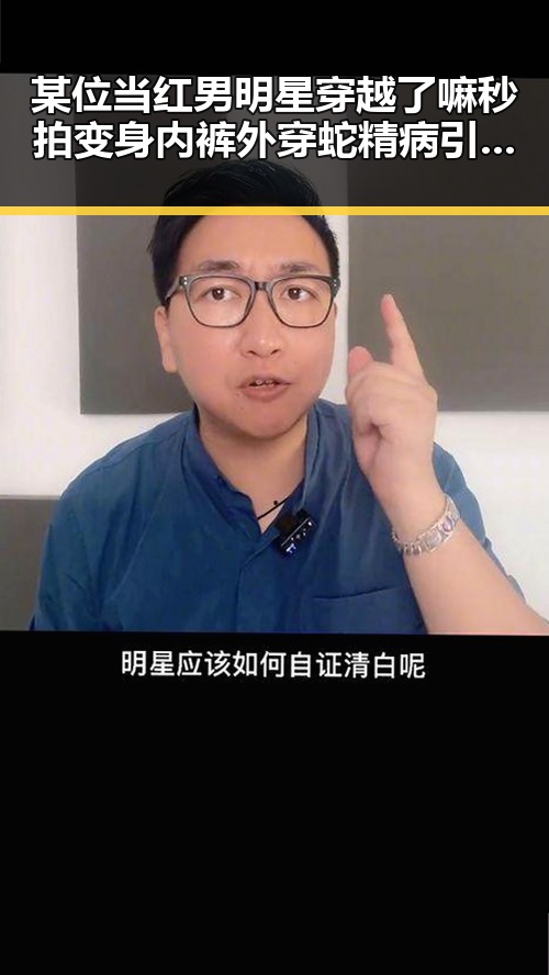 某位当红男明星穿越了嘛秒拍变身内裤外穿蛇精病引发热议