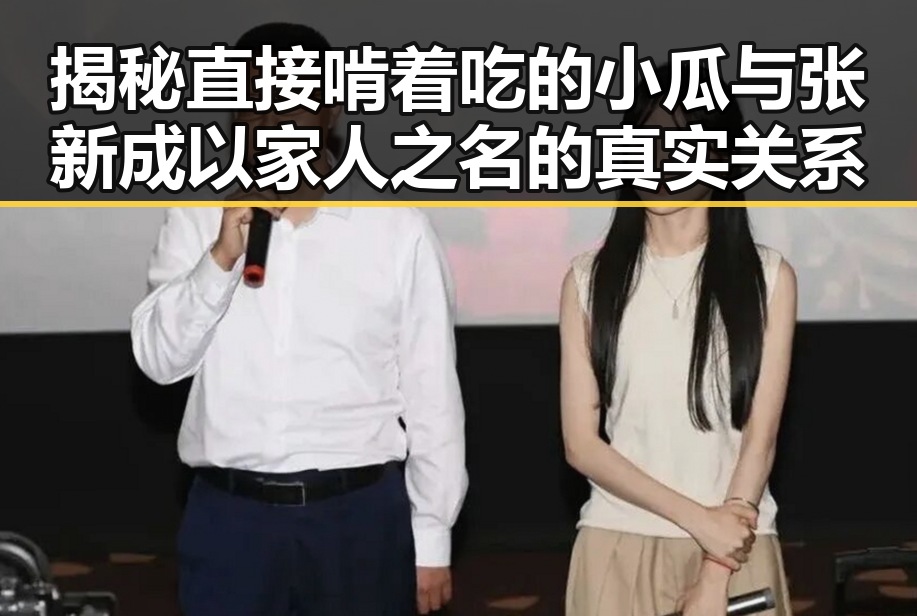 揭秘直接啃着吃的小瓜与张新成以家人之名的真实关系