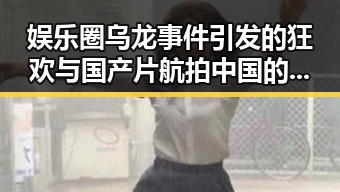 娱乐圈乌龙事件引发的狂欢与国产片航拍中国的震撼瞬间结合揭秘